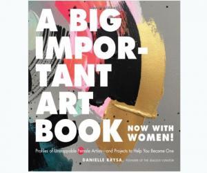 A Big Important Art Book (Now with Women): Profiles of Unstoppable Female Artists--and Projects to Help You Become One