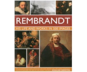 Rembrandt: His Life & Works in 500 Images