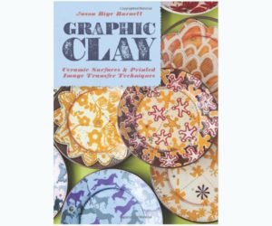 Graphic Clay: Ceramic Surfaces & Printed Image Transfer Techniques